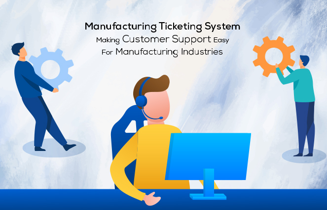 Manufacturing Ticketing System: Making Customer Support Easy For Manufacturing Industries