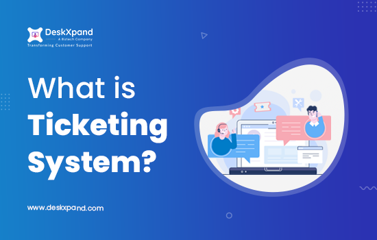 What is Ticketing System & Why Do You Need One?